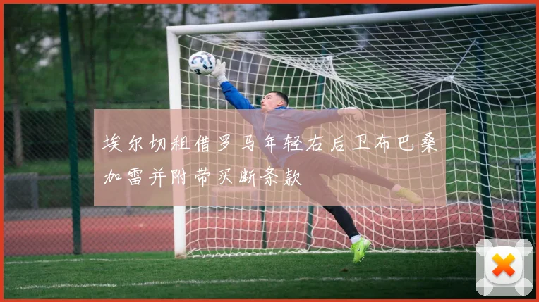 埃尔切租借罗马年轻右后卫布巴桑加雷并附带买断条款