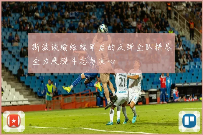 斯波谈输给绿军后的反弹全队拼尽全力展现斗志与决心