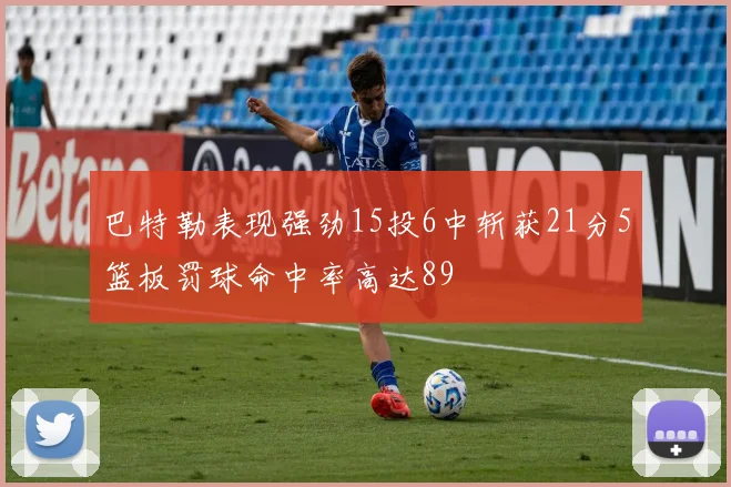 巴特勒表现强劲15投6中斩获21分5篮板罚球命中率高达89